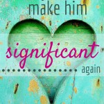 5 Ways to Make Him Significant Again