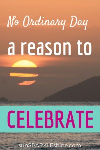 What do you do when you've been given a special gift? It's a reason to celebrate. That's what each ordinary, extraordinary day is about. Celebrate today!