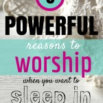 5 Powerful Reasons to Worship (when you want to sleep in)