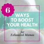6 Ways to Boost Your Health for Exhausted Mamas