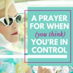 A Prayer for When (You Think) You’re In Control