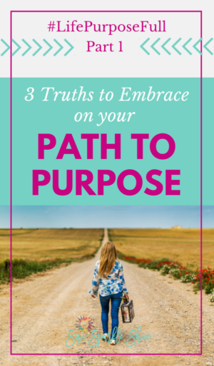 3 Truths To Embrace On Your Path To Purpose - SunSparkleShine