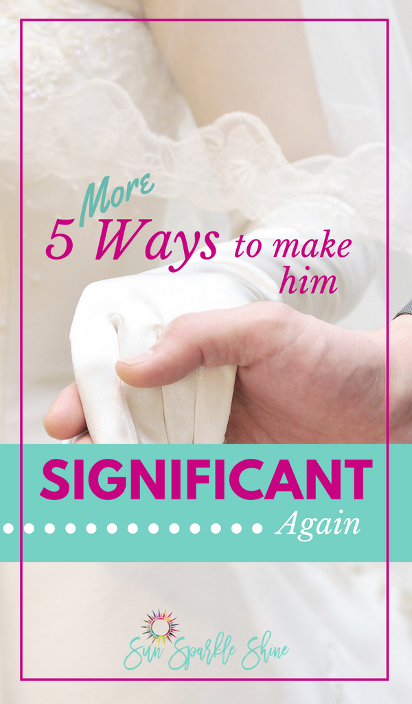 5 Ways to Make Him Significant Again in Marriage | SunSparkleShine.com