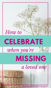 How to celebrate when you're missing a loved one. SunSparkleShine.com