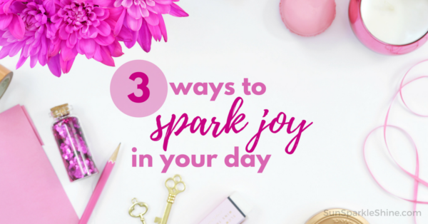 Daily Encouragement: 3 Ways To Spark Joy In Your Day | SunSparkleShine