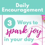 Daily Encouragement – 3 Ways to Spark Joy in Your Day