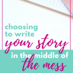 Choosing to Write Your Story in the Middle of the Mess