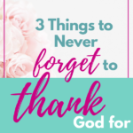 3 Things to Never Forget to Thank God For