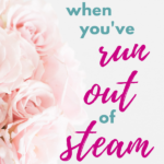Encouragement for When You’ve Run Out of Steam