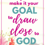 When You Make it Your Goal to Draw Close to God