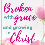 Broken with Grace and Growing in Christ