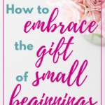How to Embrace the Gift of Small Beginnings